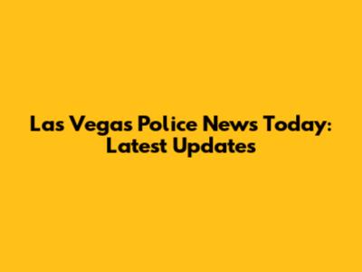 Las Vegas Police News Today: Latest Updates