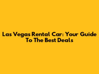 Las Vegas Rental Car: Your Guide To The Best Deals