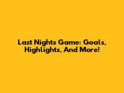 Last Night's Game: Goals, Highlights, And More!