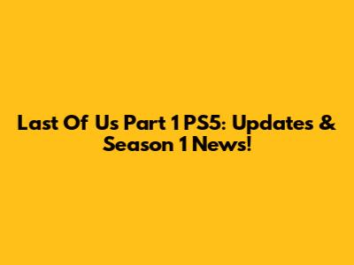 Last Of Us Part 1 PS5: Updates & Season 1 News!