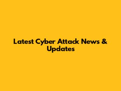 Latest Cyber Attack News & Updates