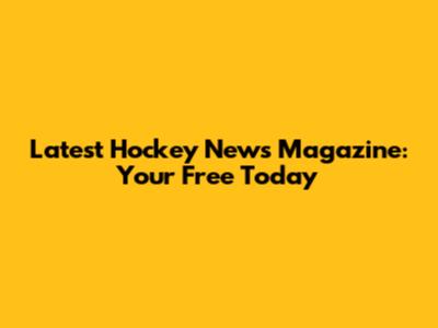 Latest Hockey News Magazine: Your Free Today