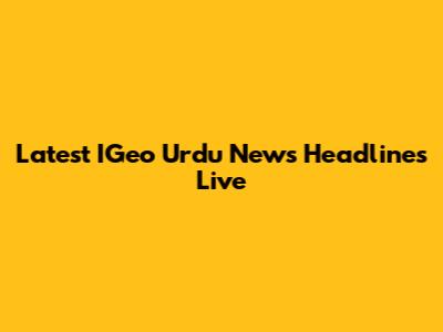 Latest IGeo Urdu News Headlines Live