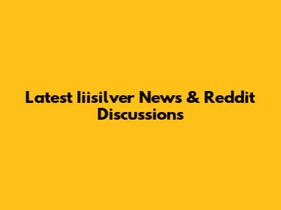 Latest Iiisilver News & Reddit Discussions
