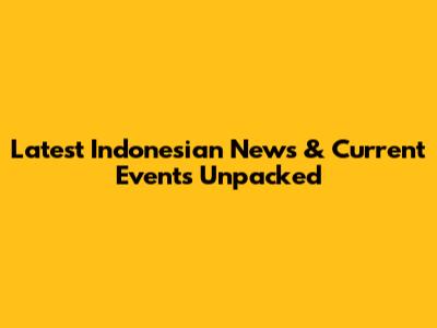 Latest Indonesian News & Current Events Unpacked