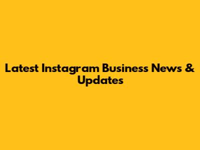 Latest Instagram Business News & Updates