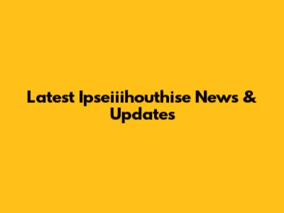 Latest Ipseiiihouthise News & Updates