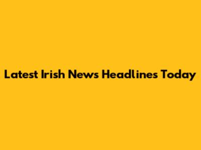 Latest Irish News Headlines Today