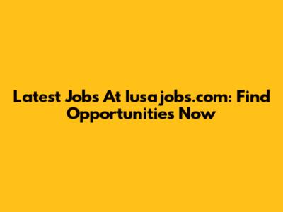 Latest Jobs At Iusajobs.com: Find Opportunities Now