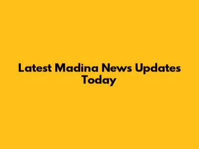 Latest Madina News Updates Today