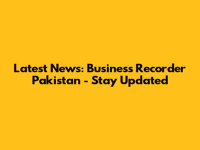 Latest News: Business Recorder Pakistan - Stay Updated