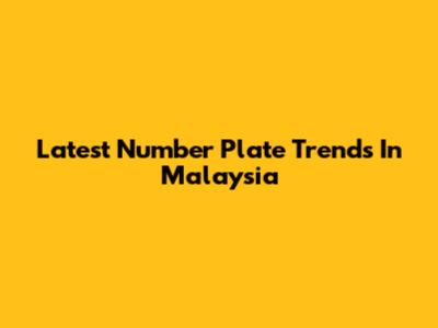 Latest Number Plate Trends In Malaysia