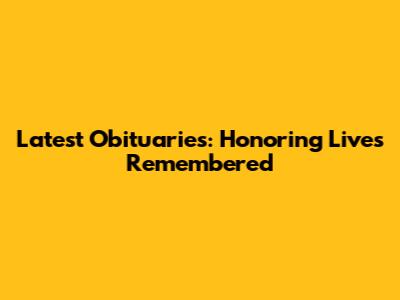 Latest Obituaries: Honoring Lives Remembered