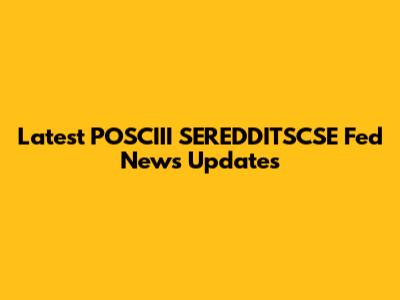 Latest POSCIII SEREDDITSCSE Fed News Updates