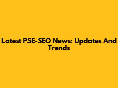 Latest PSE-SEO News: Updates And Trends