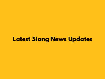 Latest Siang News Updates