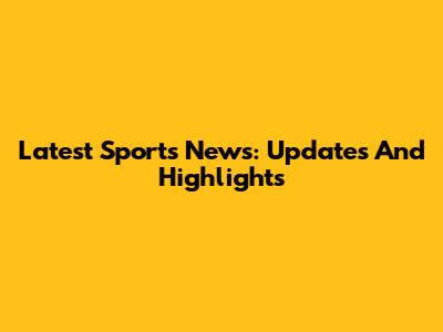 Latest Sports News: Updates And Highlights