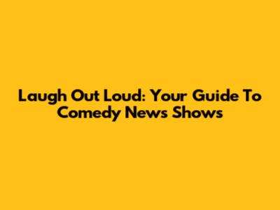 Laugh Out Loud: Your Guide To Comedy News Shows