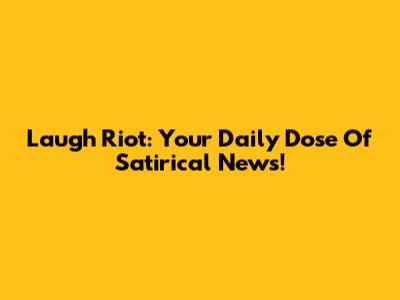 Laugh Riot: Your Daily Dose Of Satirical News!