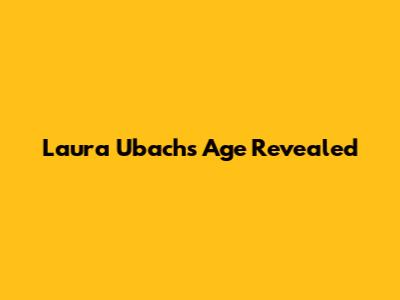 Laura Ubach's Age Revealed