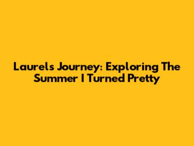 Laurel's Journey: Exploring 'The Summer I Turned Pretty'