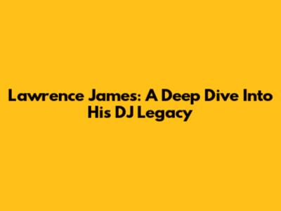 Lawrence James: A Deep Dive Into His DJ Legacy