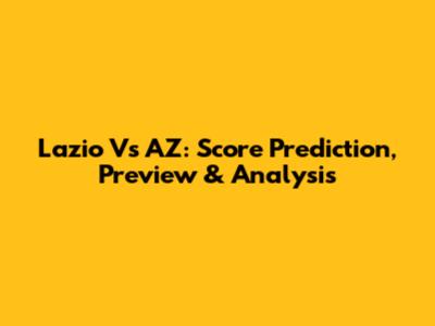 Lazio Vs AZ: Score Prediction, Preview & Analysis