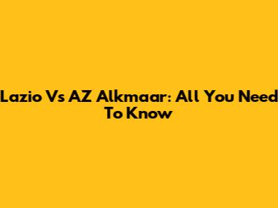 Lazio Vs AZ Alkmaar: All You Need To Know