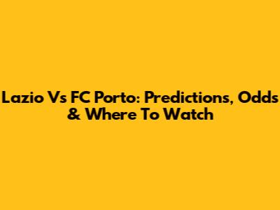 Lazio Vs FC Porto: Predictions, Odds & Where To Watch