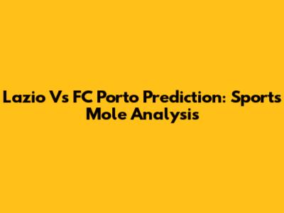 Lazio Vs FC Porto Prediction: Sports Mole Analysis