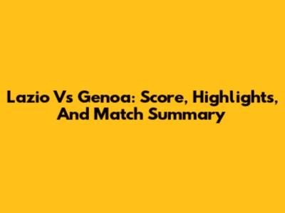 Lazio Vs Genoa: Score, Highlights, And Match Summary