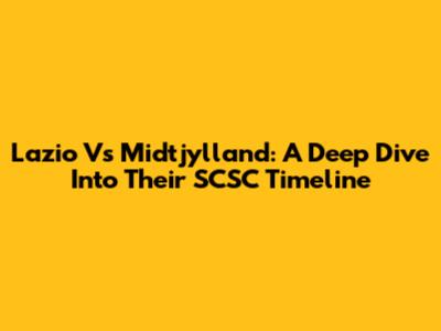 Lazio Vs Midtjylland: A Deep Dive Into Their SCSC Timeline