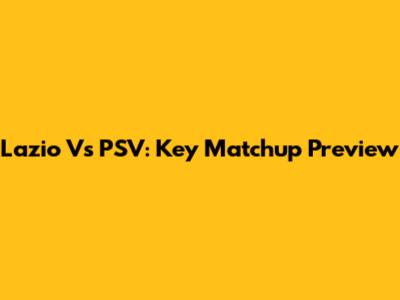 Lazio Vs PSV: Key Matchup Preview