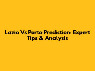 Lazio Vs Porto Prediction: Expert Tips & Analysis