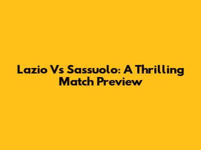 Lazio Vs Sassuolo: A Thrilling Match Preview