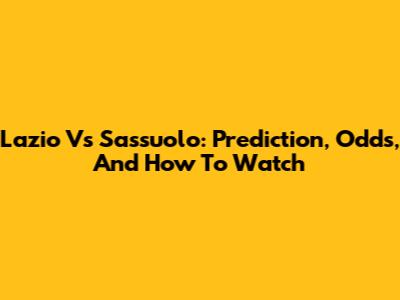Lazio Vs Sassuolo: Prediction, Odds, And How To Watch