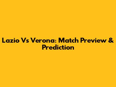 Lazio Vs Verona: Match Preview & Prediction