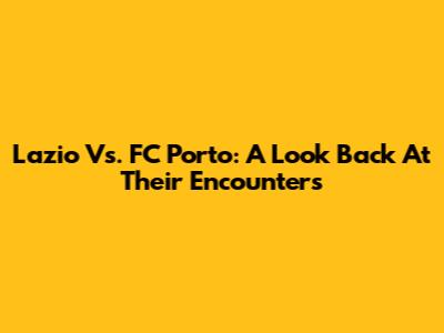 Lazio Vs. FC Porto: A Look Back At Their Encounters