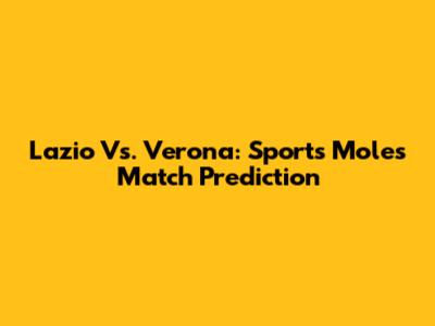 Lazio Vs. Verona: Sports Mole's Match Prediction