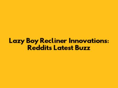 Lazy Boy Recliner Innovations: Reddit's Latest Buzz