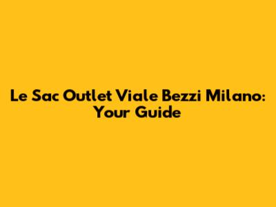 Le Sac Outlet Viale Bezzi Milano: Your Guide
