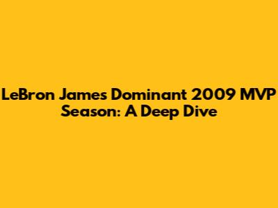LeBron James' Dominant 2009 MVP Season: A Deep Dive