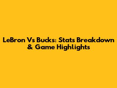 LeBron Vs Bucks: Stats Breakdown & Game Highlights