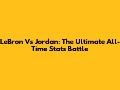 LeBron Vs Jordan: The Ultimate All-Time Stats Battle