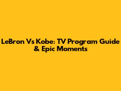 LeBron Vs Kobe: TV Program Guide & Epic Moments