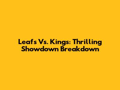 Leafs Vs. Kings: Thrilling Showdown Breakdown