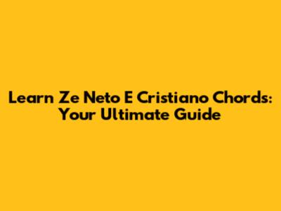 Learn "Ze Neto E Cristiano" Chords: Your Ultimate Guide