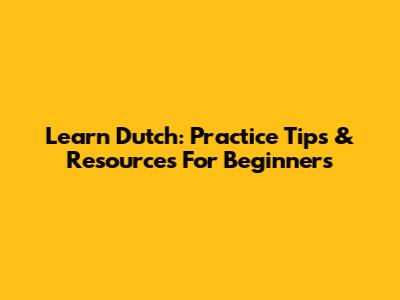 Learn Dutch: Practice Tips & Resources For Beginners