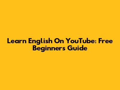 Learn English On YouTube: Free Beginner's Guide