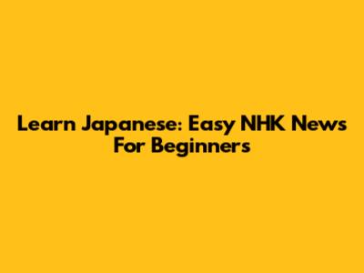 Learn Japanese: Easy NHK News For Beginners